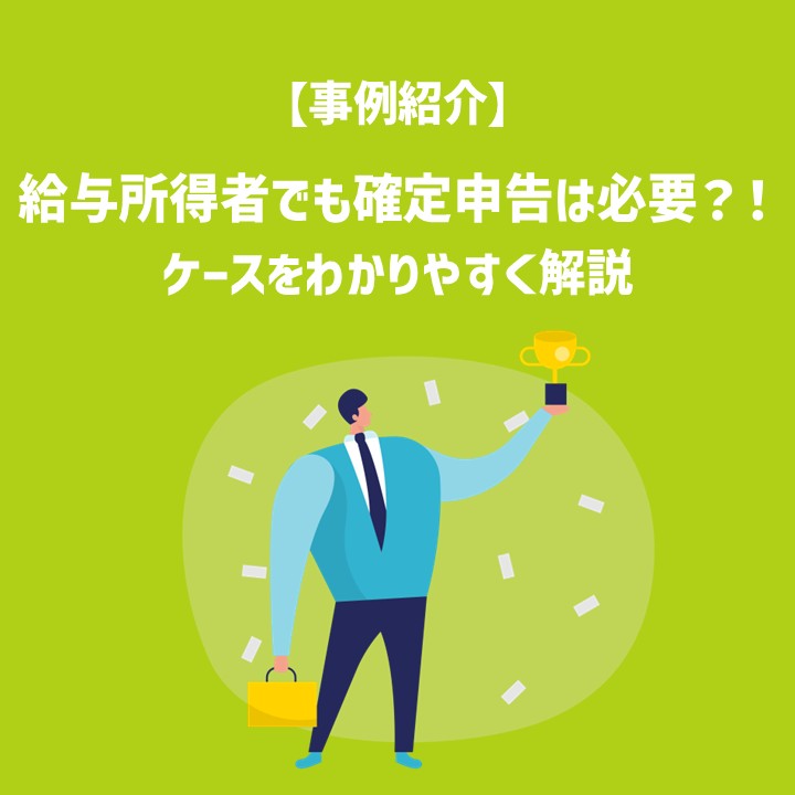 【事例紹介】給与所得者でも確定申告が必要なことがある？！ケースをわかりやすく解説